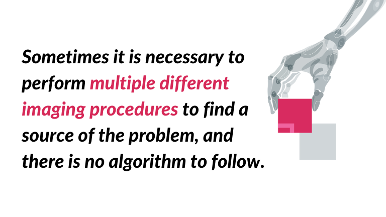 Sometimes it is necessary to perform multiple different imaging procedures to find a source of the problem, and there is no AI in radiology algorithm to follow - quote