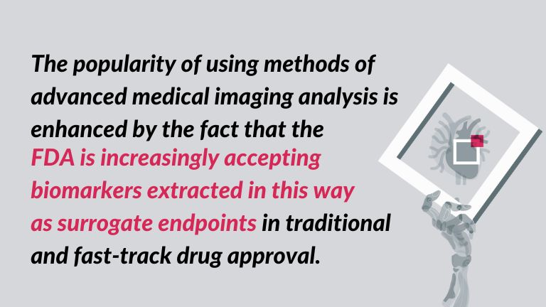 The popularity of using methods of advanced medical imaging analysis is enhanced by the fact that the FDA is increasingly accepting biomarkers extracted in this way as surrogate endpoints in traditional and fast-track drug development and approval - a quote</p><p>