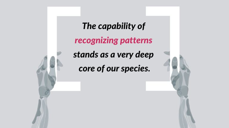 a quote froma blog post titled Development of medical imaging software. The patterns : The capability of recognizing patterns stands as a very deep core of our species.